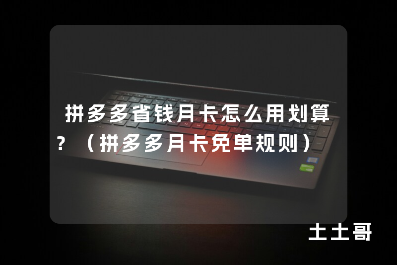拼多多省钱月卡怎么用划算?(拼多多月卡免单规则) 拼多多省钱月卡怎么用划算?(拼多多月卡免单规则)