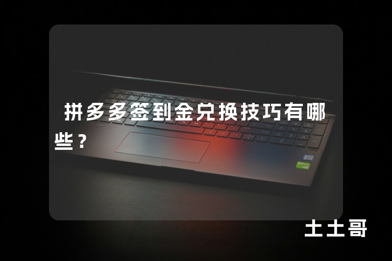 拼多多签到金兑换技巧有哪些? 拼多多签到金兑换技巧有哪些?