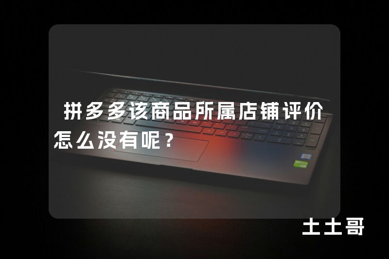 拼多多该商品所属店铺评价怎么没有呢? 拼多多该商品所属店铺评价怎么没有呢?