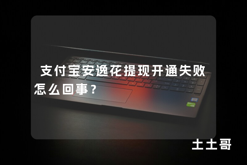 支付宝安逸花提现开通失败怎么回事? 支付宝安逸花提现开通失败怎么回事?