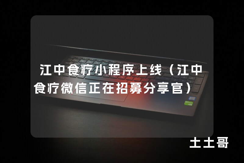 江中食疗小程序上线(江中食疗微信正在招募分享官) 江中食疗小程序上线(江中食疗微信正在招募分享官)
