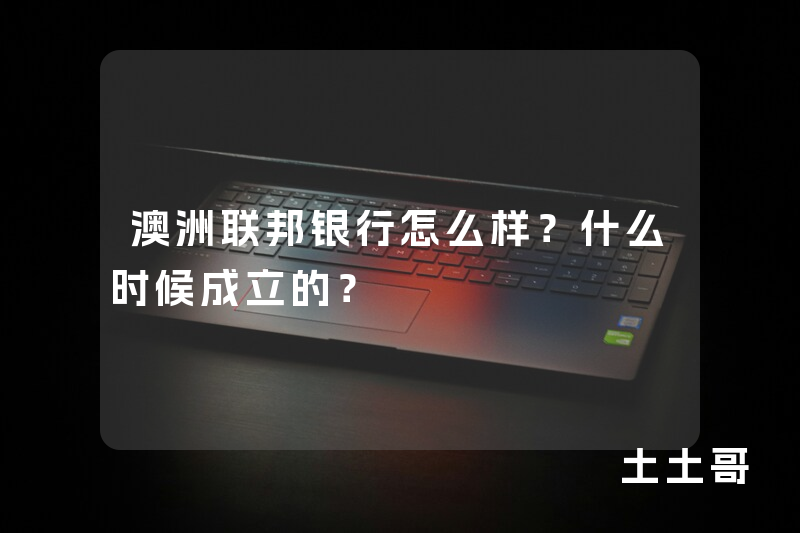 澳洲联邦银行怎么样?什么时候成立的? 澳洲联邦银行怎么样?什么时候成立的?