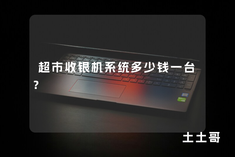 超市收银机系统多少钱一台? 超市收银机系统多少钱一台?