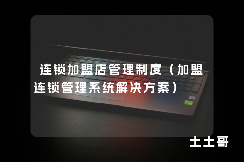 连锁加盟店管理制度(加盟连锁管理系统解决方案) 连锁加盟店管理制度(加盟连锁管理系统解决方案)