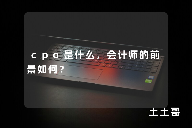 cpa是什么,会计师的前景如何? cpa是什么,会计师的前景如何?