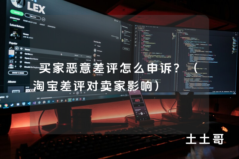 买家恶意差评怎么申诉?(淘宝差评对卖家影响) 买家恶意差评怎么申诉?(淘宝差评对卖家影响)