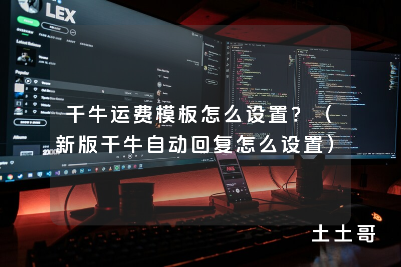 千牛运费模板怎么设置?(新版千牛自动回复怎么设置) 千牛运费模板怎么设置?(新版千牛自动回复怎么设置)