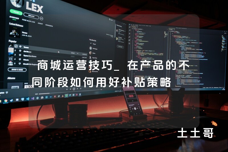 商城运营技巧_在产品的不同阶段如何用好补贴策略 商城运营技巧_在产品的不同阶段如何用好补贴策略