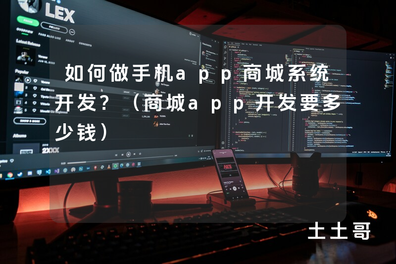 如何做手机app商城系统开发?(商城app开发要多少钱) 如何做手机app商城系统开发?(商城app开发要多少钱)