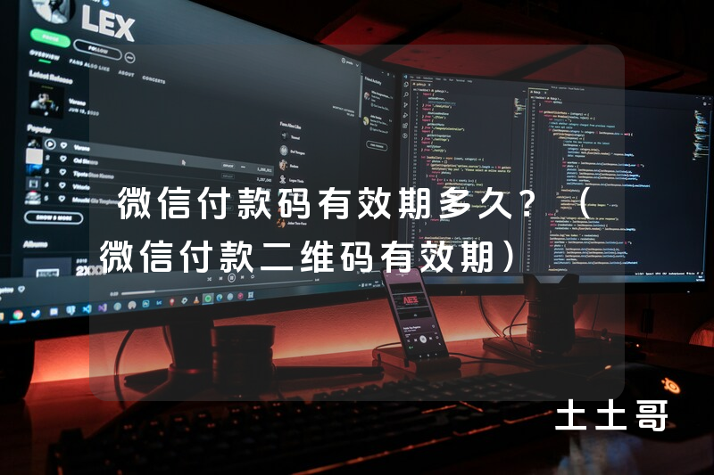 微信付款码有效期多久?(微信付款二维码有效期) 微信付款码有效期多久?(微信付款二维码有效期)