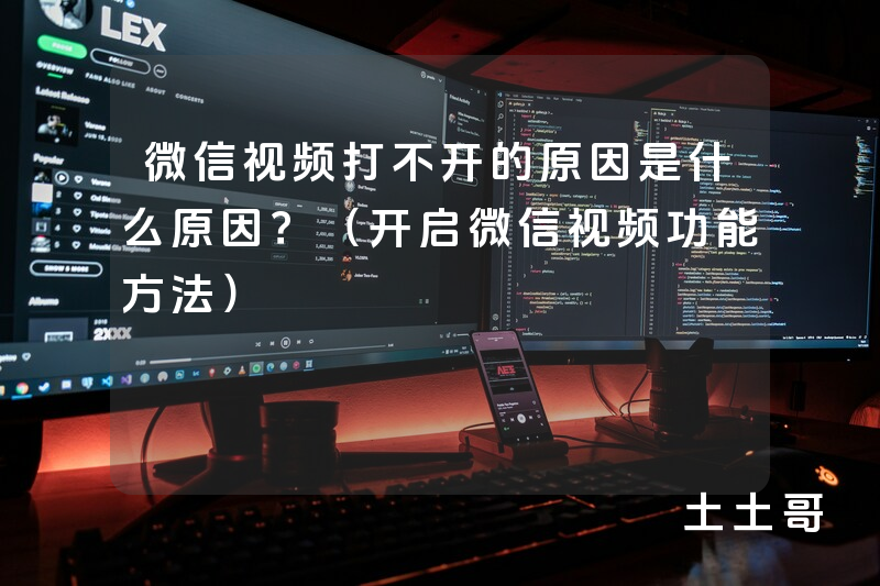 微信视频打不开的原因是什么原因?(开启微信视频功能方法) 微信视频打不开的原因是什么原因?(开启微信视频功能方法)