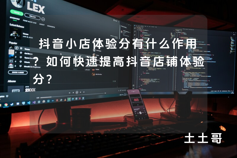 抖音小店体验分有什么作用?如何快速提高抖音店铺体验分? 抖音小店体验分有什么作用?如何快速提高抖音店铺体验分?