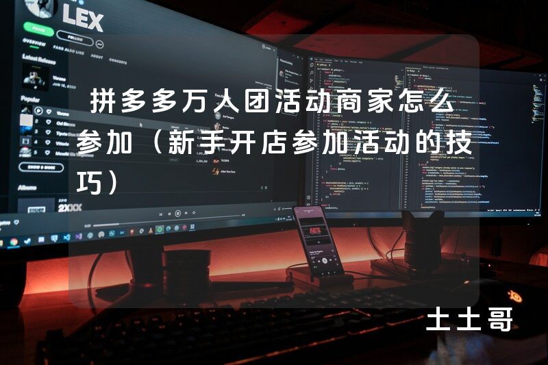 拼多多万人团活动商家怎么参加(新手开店参加活动的技巧) 拼多多万人团活动商家怎么参加(新手开店参加活动的技巧)