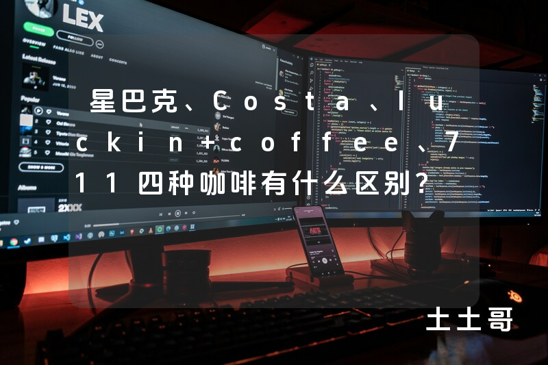星巴克、Costa、luckin coffee、711四种咖啡有什么区别? 星巴克、Costa、luckin coffee、711四种咖啡有什么区别?