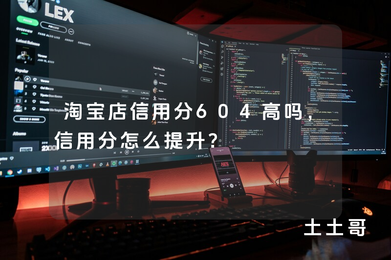 淘宝店信用分604高吗,信用分怎么提升? 淘宝店信用分604高吗,信用分怎么提升?