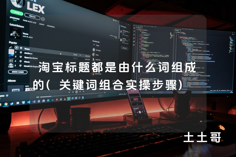 淘宝标题都是由什么词组成的(关键词组合实操步骤) 淘宝标题都是由什么词组成的(关键词组合实操步骤)