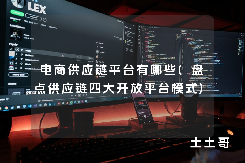 电商供应链平台有哪些(盘点供应链四大开放平台模式) 电商供应链平台有哪些(盘点供应链四大开放平台模式)