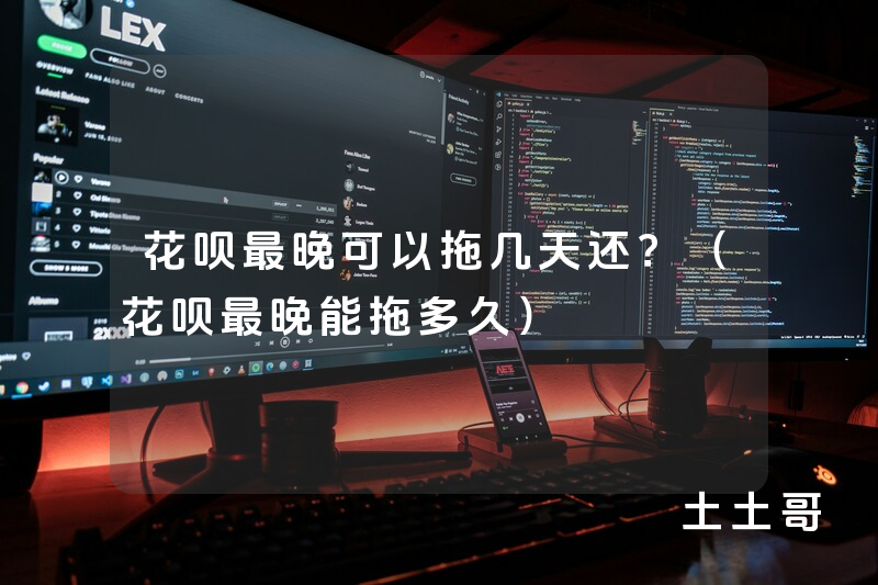 花呗最晚可以拖几天还?(花呗最晚能拖多久) 花呗最晚可以拖几天还?(花呗最晚能拖多久)