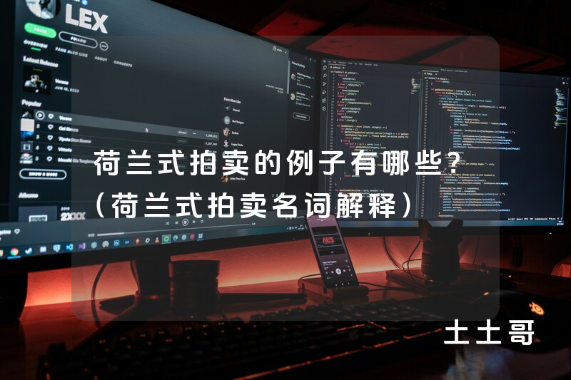 荷兰式拍卖的例子有哪些?(荷兰式拍卖名词解释) 荷兰式拍卖的例子有哪些?(荷兰式拍卖名词解释)