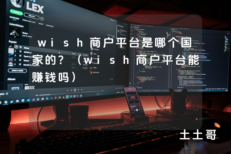 wish商户平台是哪个国家的?(wish商户平台能赚钱吗) wish商户平台是哪个国家的?(wish商户平台能赚钱吗)