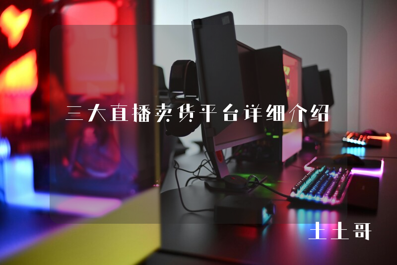 三大直播卖货平台详细介绍 三大直播卖货平台详细介绍