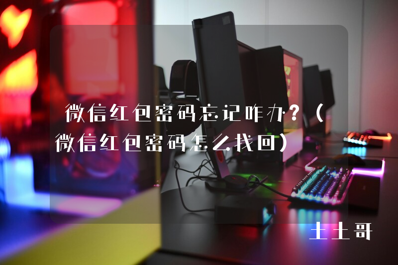 微信红包密码忘记咋办?(微信红包密码怎么找回) 微信红包密码忘记咋办?(微信红包密码怎么找回)