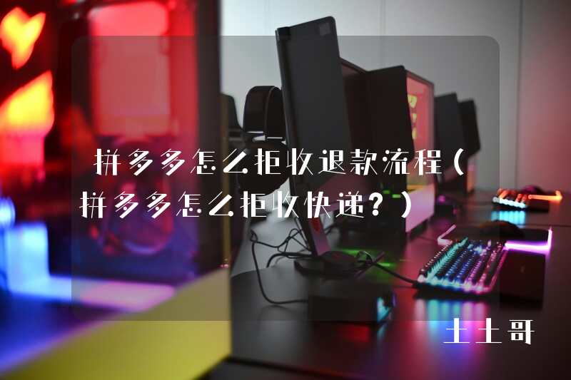 拼多多怎么拒收退款流程(拼多多怎么拒收快递?) 拼多多怎么拒收退款流程(拼多多怎么拒收快递?)