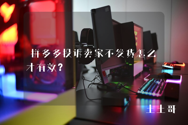 拼多多投诉卖家不发货怎么才有效? 拼多多投诉卖家不发货怎么才有效?