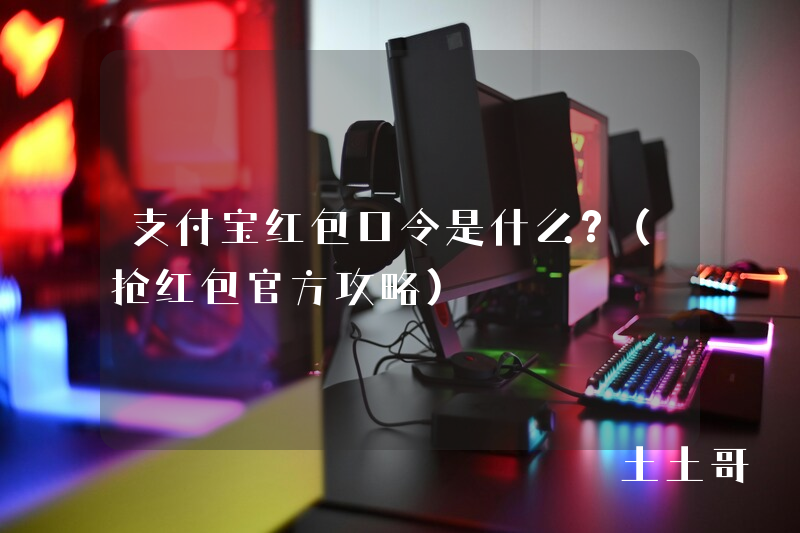 支付宝红包口令是什么?(抢红包官方攻略) 支付宝红包口令是什么?(抢红包官方攻略)