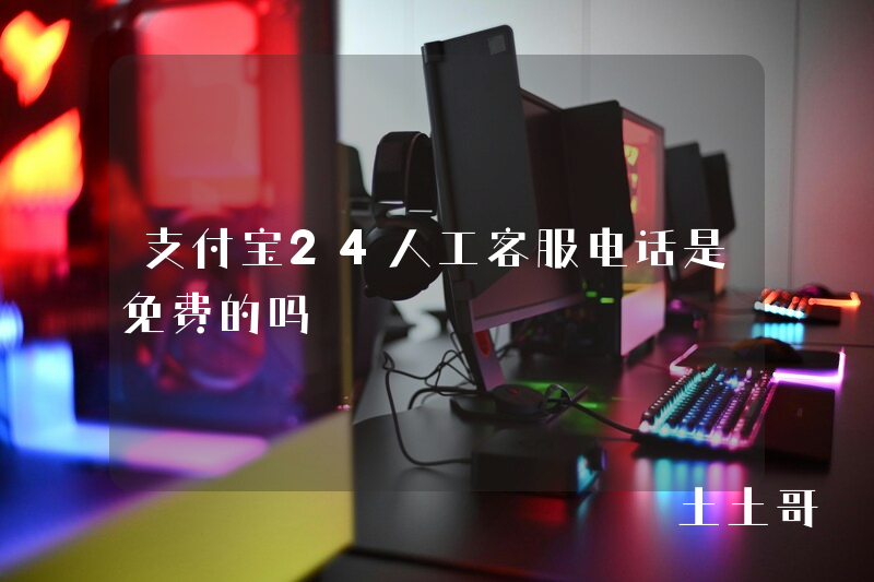 支付宝24人工客服电话是免费的吗 支付宝24人工客服电话是免费的吗