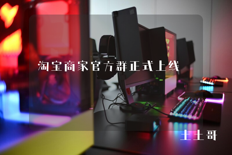 淘宝商家官方群正式上线 淘宝商家官方群正式上线