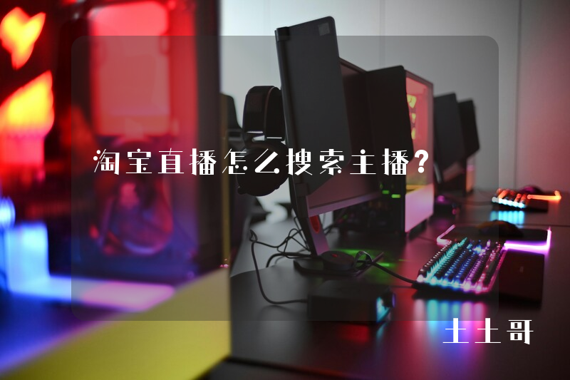 淘宝直播怎么搜索主播? 淘宝直播怎么搜索主播?