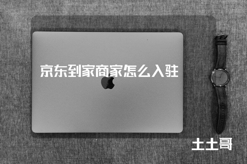京东到家商家怎么入驻 京东到家商家怎么入驻