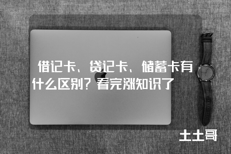 借记卡、贷记卡、储蓄卡有什么区别?看完涨知识了 借记卡、贷记卡、储蓄卡有什么区别?看完涨知识了