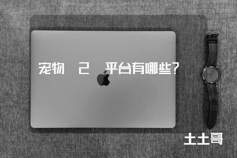 宠物O2O平台有哪些? 宠物O2O平台有哪些?