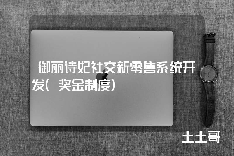 御丽诗妃社交新零售系统开发(奖金制度) 御丽诗妃社交新零售系统开发(奖金制度)