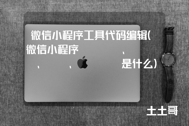 微信小程序工具代码编辑(微信小程序wxml、wxss、js、json是什么) 微信小程序工具代码编辑(微信小程序wxml、wxss、js、json是什么)