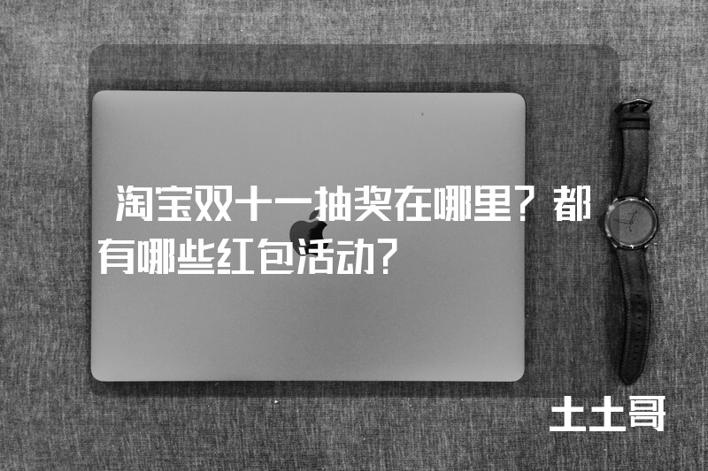 淘宝双十一抽奖在哪里?都有哪些红包活动? 淘宝双十一抽奖在哪里?都有哪些红包活动?
