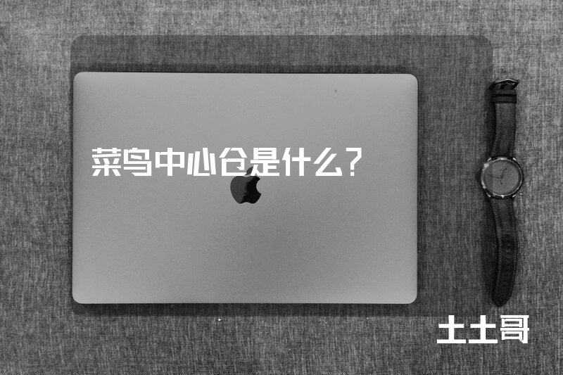 菜鸟中心仓是什么? 菜鸟中心仓是什么?