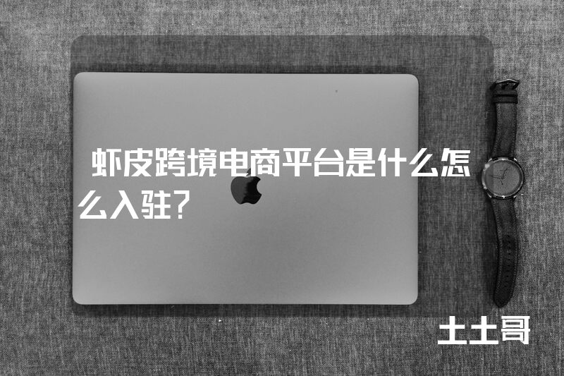 虾皮跨境电商平台是什么怎么入驻? 虾皮跨境电商平台是什么怎么入驻?