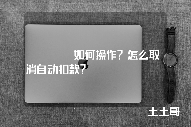 etcp如何操作?怎么取消自动扣款? etcp如何操作?怎么取消自动扣款?