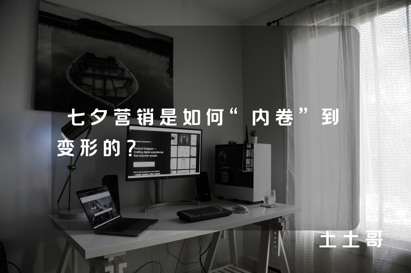 七夕营销是如何“内卷”到变形的? 七夕营销是如何“内卷”到变形的?