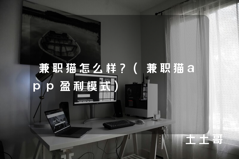 兼职猫怎么样?(兼职猫app盈利模式) 兼职猫怎么样?(兼职猫app盈利模式)