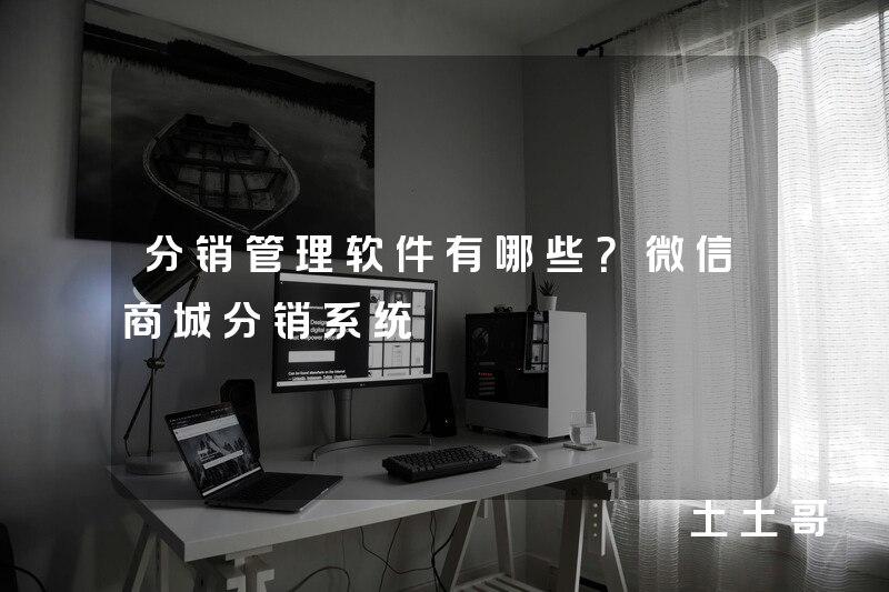 分销管理软件有哪些?微信商城分销系统 分销管理软件有哪些?微信商城分销系统
