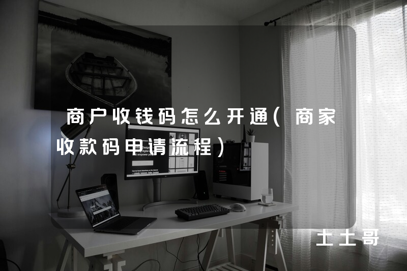 商户收钱码怎么开通(商家收款码申请流程) 商户收钱码怎么开通(商家收款码申请流程)