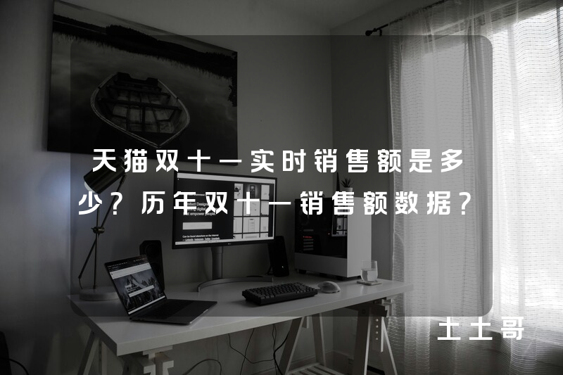 天猫双十一实时销售额是多少?历年双十一销售额数据? 天猫双十一实时销售额是多少?历年双十一销售额数据?