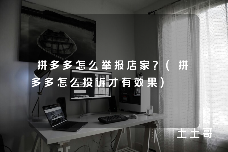 拼多多怎么举报店家?(拼多多怎么投诉才有效果) 拼多多怎么举报店家?(拼多多怎么投诉才有效果)