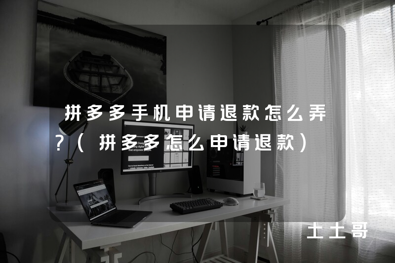 拼多多手机申请退款怎么弄?(拼多多怎么申请退款) 拼多多手机申请退款怎么弄?(拼多多怎么申请退款)