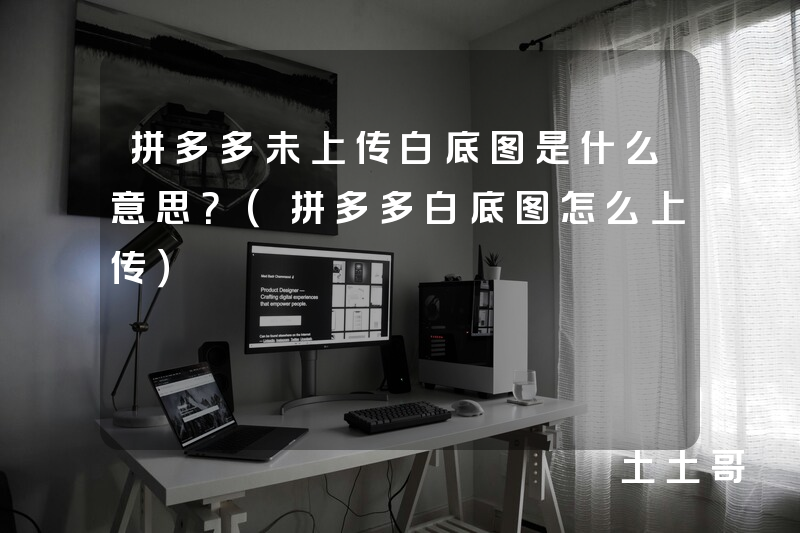 拼多多未上传白底图是什么意思?(拼多多白底图怎么上传) 拼多多未上传白底图是什么意思?(拼多多白底图怎么上传)