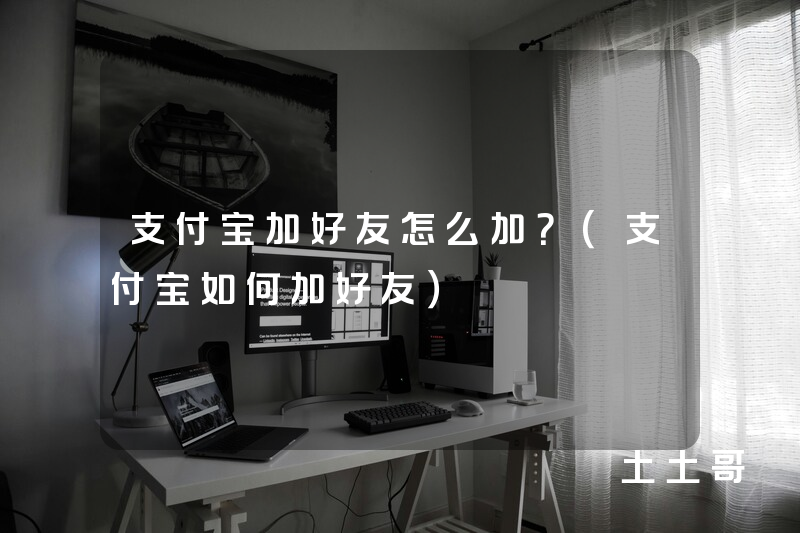 支付宝加好友怎么加?(支付宝如何加好友) 支付宝加好友怎么加?(支付宝如何加好友)